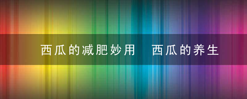 西瓜的减肥妙用 西瓜的养生方法有哪些